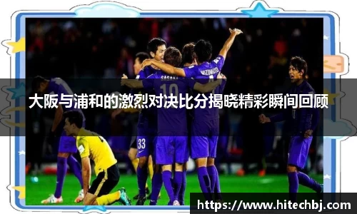 英超直播英超直播大阪与浦和的激烈对决比分揭晓精彩瞬间回顾
