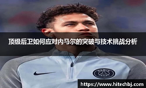 英超直播英超直播顶级后卫如何应对内马尔的突破与技术挑战分析