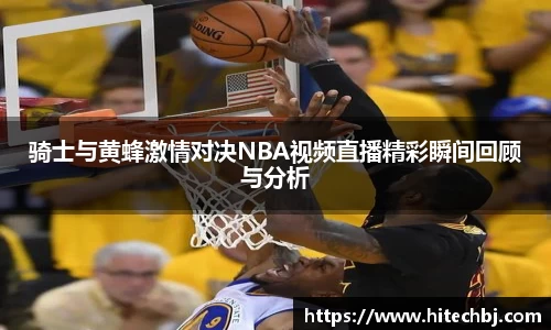 英超直播英超直播骑士与黄蜂激情对决NBA视频直播精彩瞬间回顾与分析