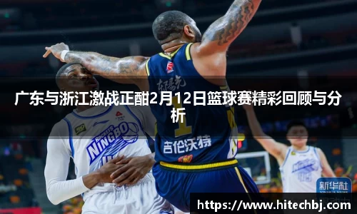 英超直播英超直播广东与浙江激战正酣2月12日篮球赛精彩回顾与分析